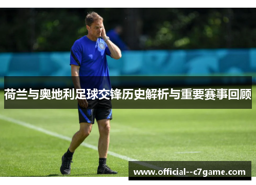 荷兰与奥地利足球交锋历史解析与重要赛事回顾