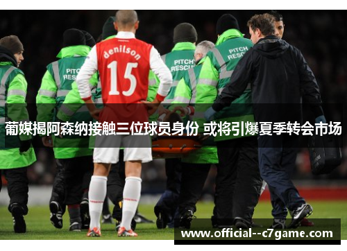 葡媒揭阿森纳接触三位球员身份 或将引爆夏季转会市场 葡媒揭阿森纳接触三位球员身份 或将引爆夏季转会市场