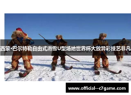 西蒙·巴尔特勒自由式滑雪U型场地世界杯大放异彩技艺非凡