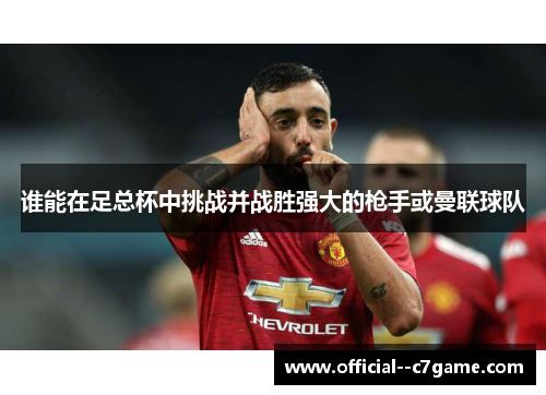 谁能在足总杯中挑战并战胜强大的枪手或曼联球队