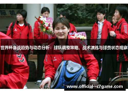 世界杯备战趋势与动态分析:球队调整策略、战术演练与球员状态观察 世界杯备战趋势与动态分析:球队调整策略、战术演练与球员状态观察