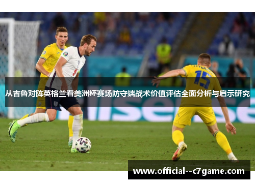 从吉鲁对阵英格兰看美洲杯赛场防守端战术价值评估全面分析与启示研究 从吉鲁对阵英格兰看美洲杯赛场防守端战术价值评估全面分析与启示研究
