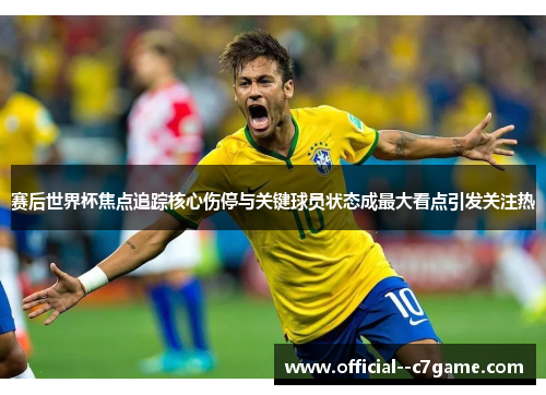 赛后世界杯焦点追踪核心伤停与关键球员状态成最大看点引发关注热 赛后世界杯焦点追踪核心伤停与关键球员状态成最大看点引发关注热