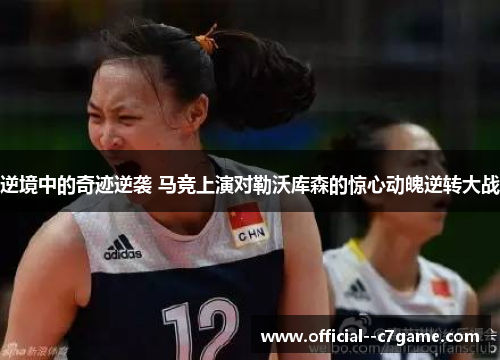 逆境中的奇迹逆袭 马竞上演对勒沃库森的惊心动魄逆转大战 逆境中的奇迹逆袭 马竞上演对勒沃库森的惊心动魄逆转大战