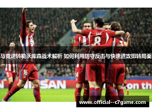 马竞逆转勒沃库森战术解析 如何利用防守反击与快速进攻扭转局面