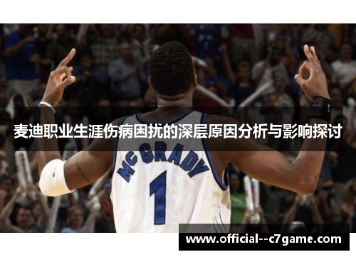 麦迪职业生涯伤病困扰的深层原因分析与影响探讨