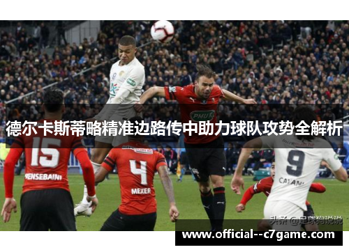 德尔卡斯蒂略精准边路传中助力球队攻势全解析 德尔卡斯蒂略精准边路传中助力球队攻势全解析