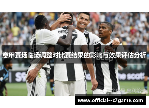 意甲赛场临场调整对比赛结果的影响与效果评估分析 意甲赛场临场调整对比赛结果的影响与效果评估分析