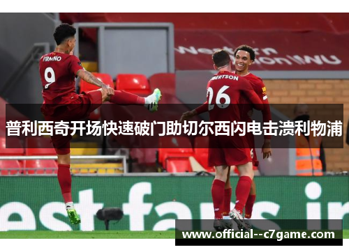 普利西奇开场快速破门助切尔西闪电击溃利物浦 普利西奇开场快速破门助切尔西闪电击溃利物浦