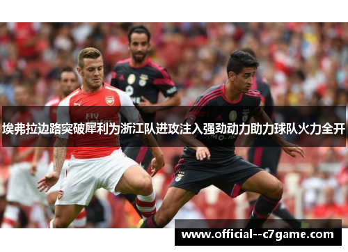 埃弗拉边路突破犀利为浙江队进攻注入强劲动力助力球队火力全开 埃弗拉边路突破犀利为浙江队进攻注入强劲动力助力球队火力全开