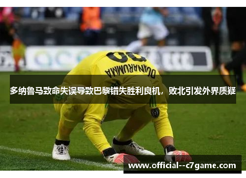 多纳鲁马致命失误导致巴黎错失胜利良机，败北引发外界质疑