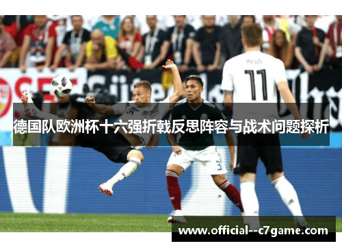 德国队欧洲杯十六强折戟反思阵容与战术问题探析