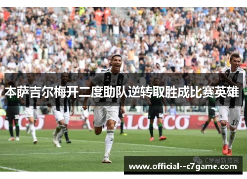 本萨吉尔梅开二度助队逆转取胜成比赛英雄 