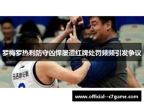 罗梅罗热刺防守凶悍屡遭红牌处罚频频引发争议
