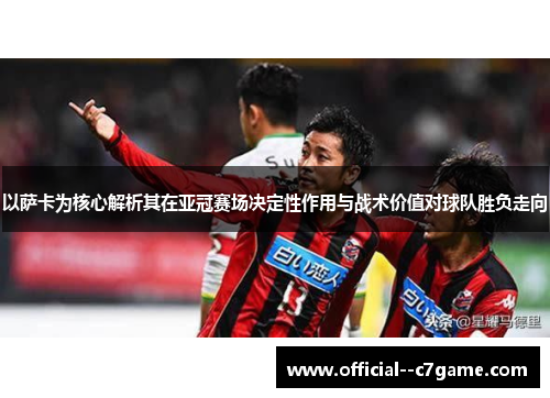 以萨卡为核心解析其在亚冠赛场决定性作用与战术价值对球队胜负走向