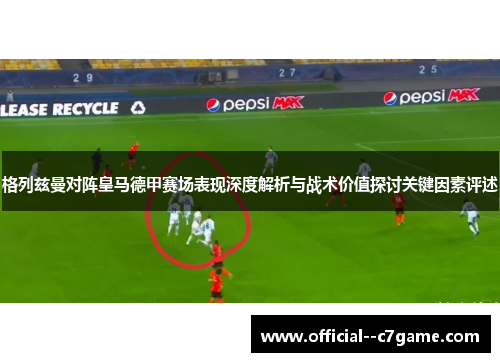 格列兹曼对阵皇马德甲赛场表现深度解析与战术价值探讨关键因素评述