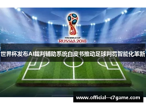 世界杯发布AI裁判辅助系统白皮书推动足球判罚智能化革新 世界杯发布AI裁判辅助系统白皮书推动足球判罚智能化革新