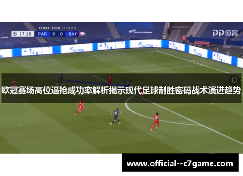 欧冠赛场高位逼抢成功率解析揭示现代足球制胜密码战术演进趋势
