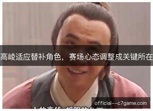 高崚适应替补角色,赛场心态调整成关键所在 高崚适应替补角色,赛场心态调整成关键所在