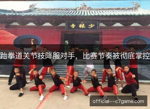 跆拳道关节技降服对手，比赛节奏被彻底掌控