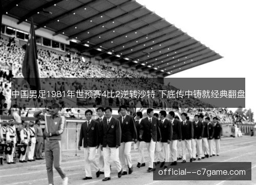 中国男足1981年世预赛4比2逆转沙特 下底传中铸就经典翻盘